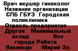 Врач акушер-гинеколог › Название организации ­ СПБ ГБУЗ "Городская поликлиника № 43" › Отрасль предприятия ­ Другое › Минимальный оклад ­ 40 000 - Все города Работа » Вакансии   . Марий Эл респ.,Йошкар-Ола г.